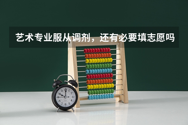 艺术专业服从调剂，还有必要填志愿吗？