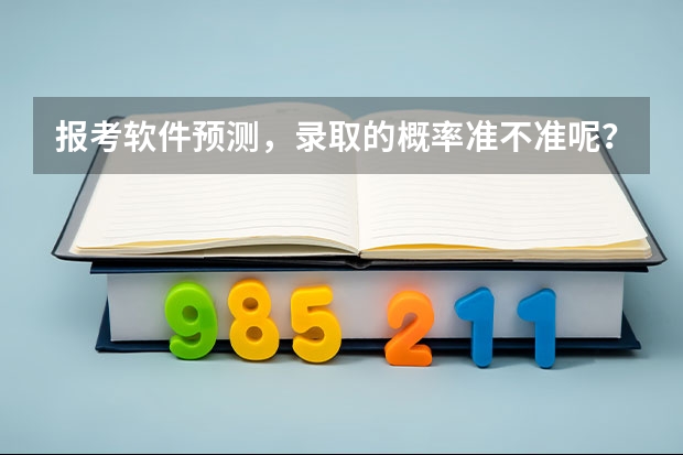报考软件预测,录取的概率准不准呢?报考机构的用法和考生用的有啥区别呢?