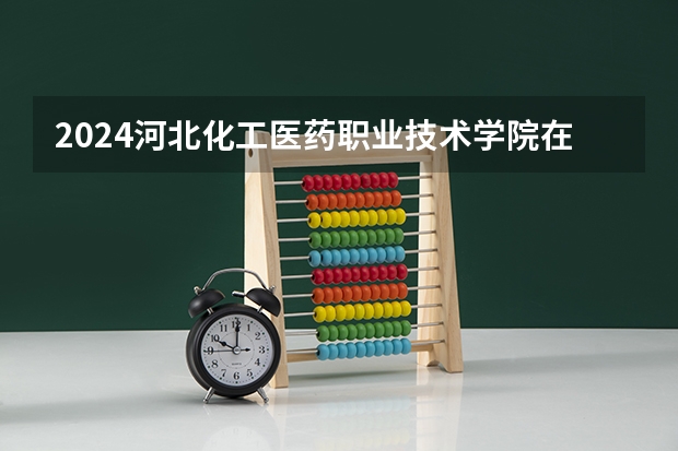 2024河北化工医药职业技术学院在湖南招生计划（招生人数）