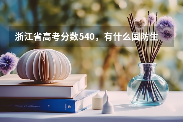 浙江省高考分数540，有什么国防生或者军校可以填报吗？