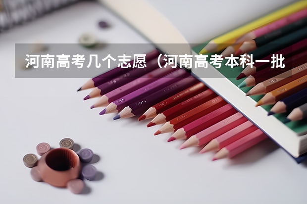 河南高考几个志愿（河南高考本科一批可以报几个志愿）