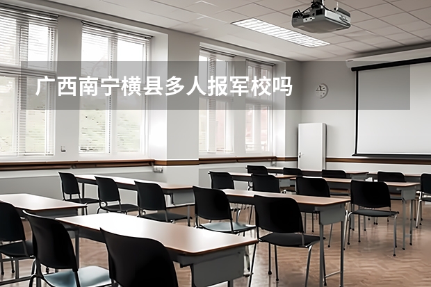 广西南宁横县多人报军校吗