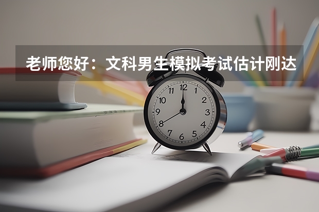 老师您好:文科男生模拟考试估计刚达一本线,报考志愿如何兼顾学校和专业?