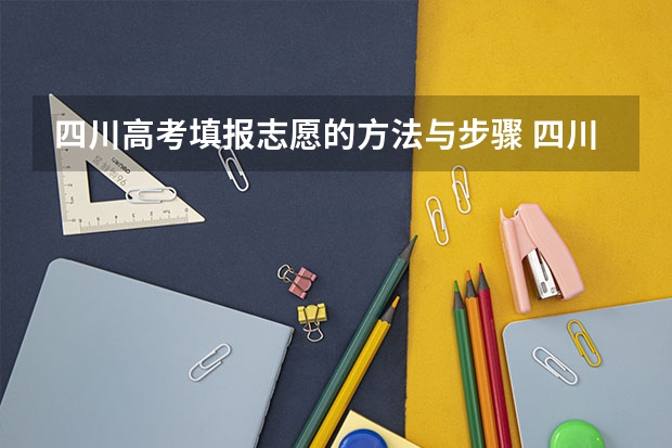 四川高考填报志愿的方法与步骤 四川平行志愿录取规则及填报技巧