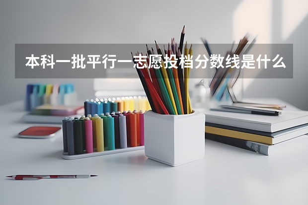 本科一批平行一志愿投档分数线是什么意思