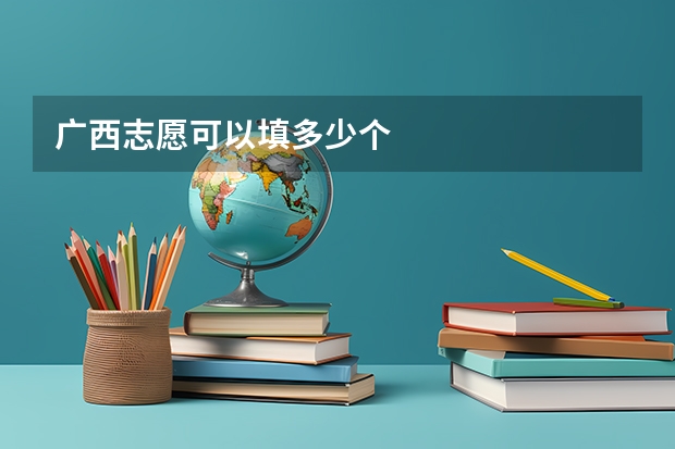 广西志愿可以填多少个