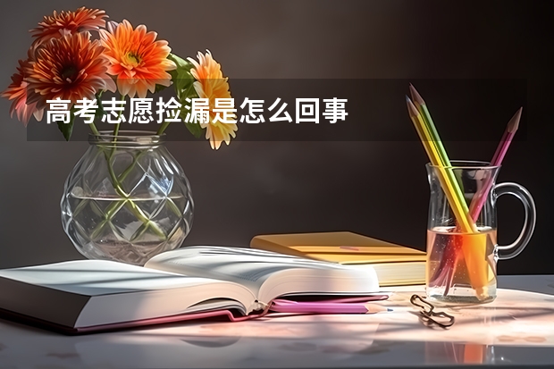 高考志愿捡漏是怎么回事