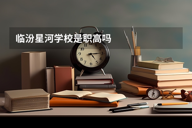 临汾星河学校是职高吗