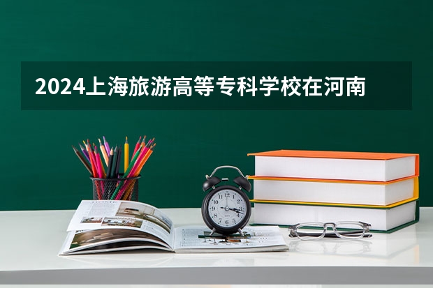 2024上海旅游高等专科学校在河南招生计划（招生人数）