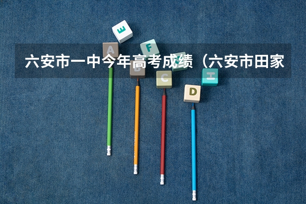 六安市一中今年高考成绩(六安市田家炳中学高考成绩)
