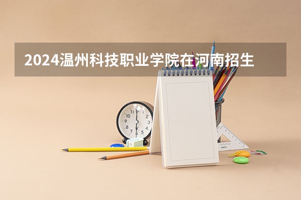 2024温州科技职业学院在河南招生计划（招生人数）