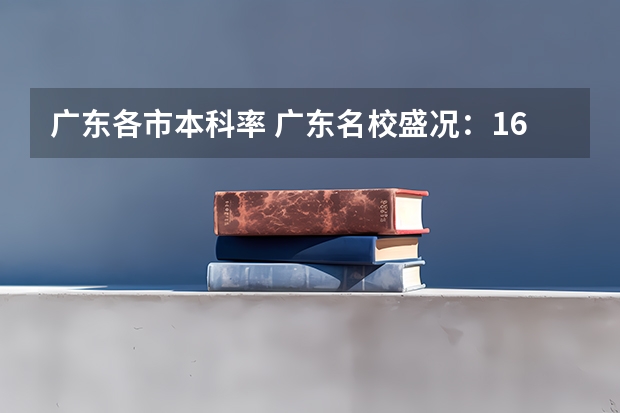 广东各市本科率 广东名校盛况：16所重点高中985/211录取数据大揭秘