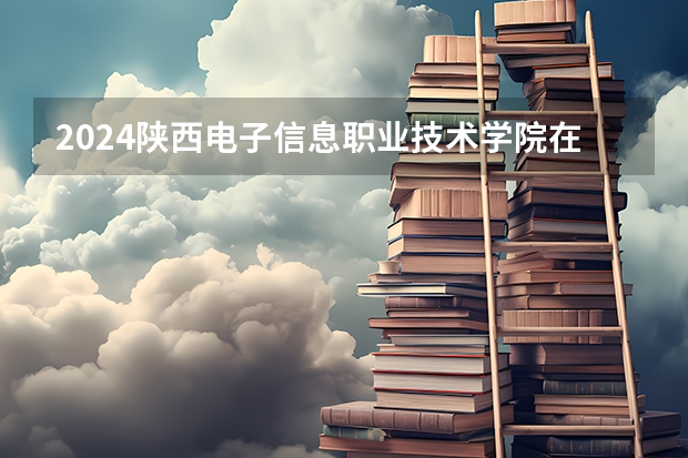 2024陕西电子信息职业技术学院在河南招生计划（招生人数）