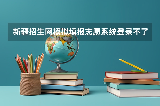 新疆招生网模拟填报志愿系统登录不了怎么办