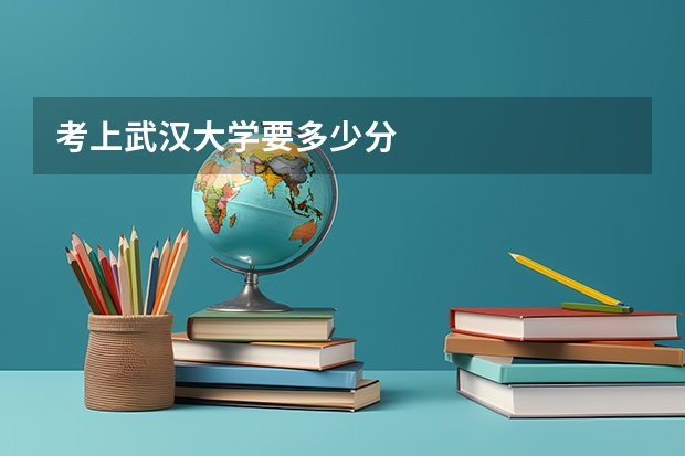 考上武汉大学要多少分