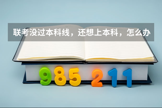 联考没过本科线，还想上本科，怎么办？