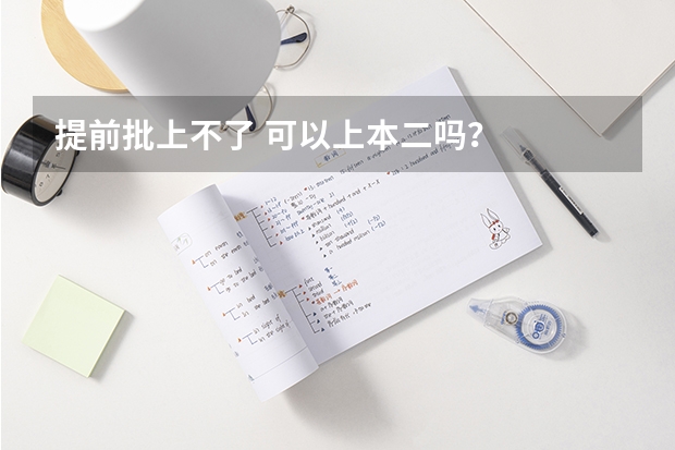 提前批上不了 可以上本二吗？