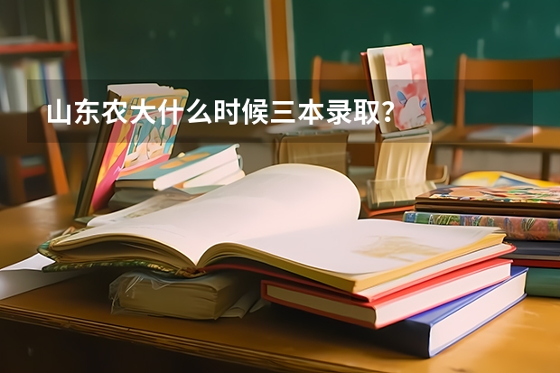 山东农大什么时候三本录取？
