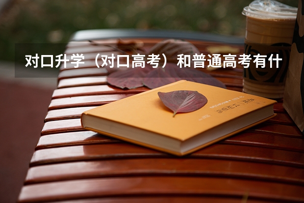 对口升学(对口高考)和普通高考有什么区别