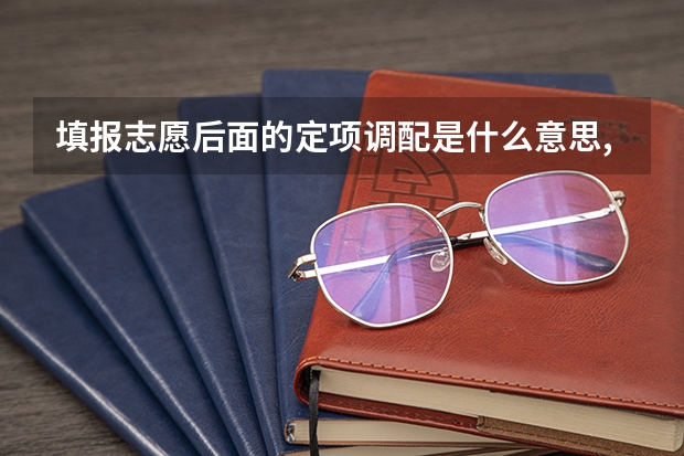 填报志愿后面的定项调配是什么意思,不勾选会退档吗