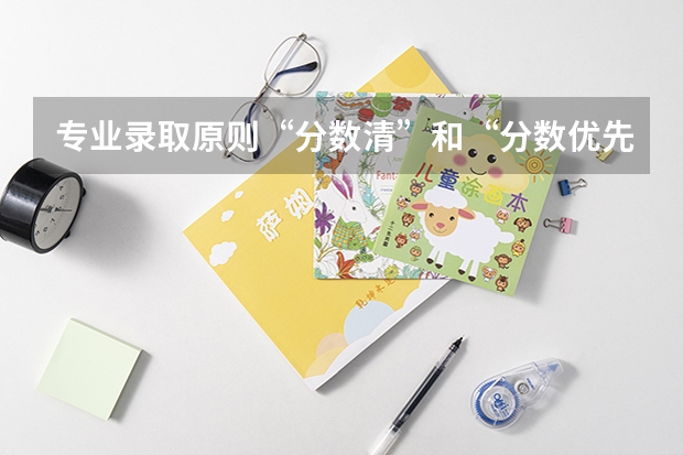 专业录取原则“分数清”和“分数优先，遵循志愿”有什么区别