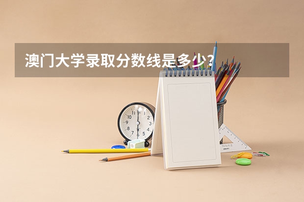 澳门大学录取分数线是多少?