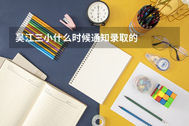 吴江三小什么时候通知录取的
