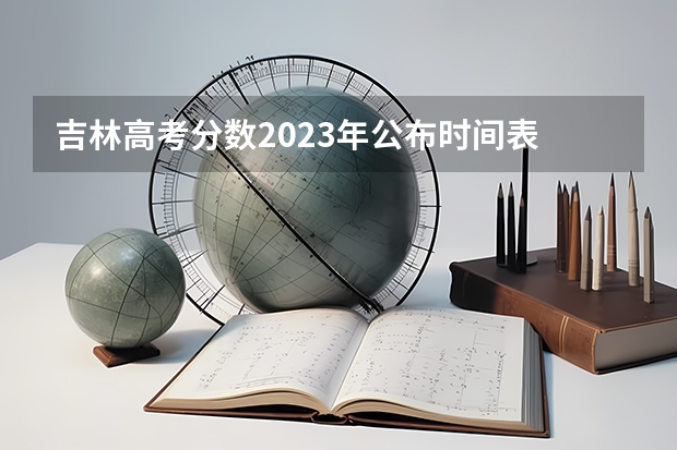 吉林高考分数2023年公布时间表 今年全国各省的高考志愿填报时间是几号？