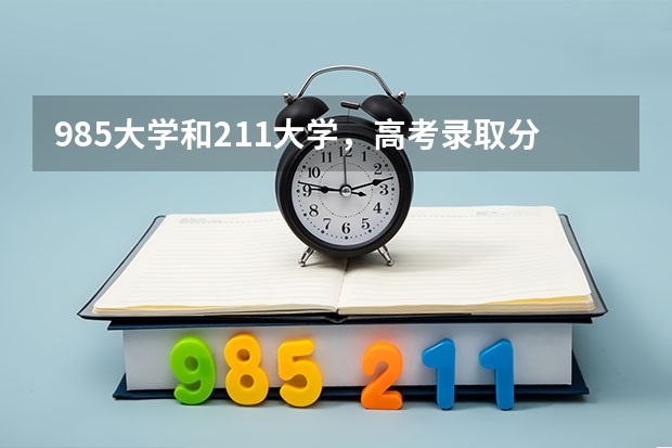985大学和211大学，高考录取分数相当，志愿如何填报？