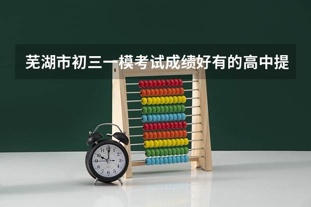芜湖市初三一模考试成绩好有的高中提前签约吗