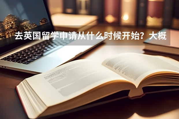 去英国留学申请从什么时候开始？大概需要多久？求推荐
