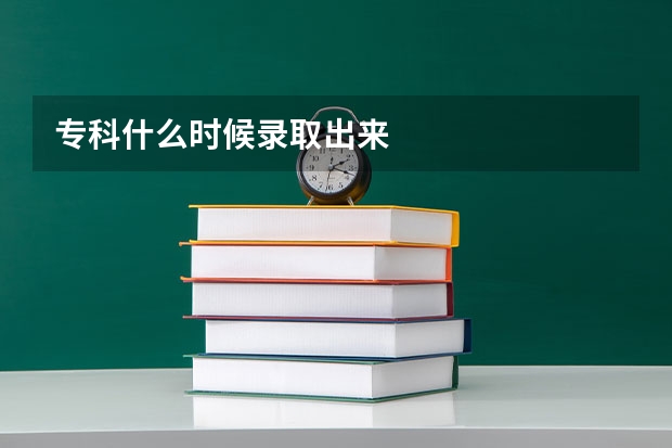 专科什么时候录取出来