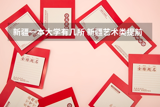 新疆一本大学有几所 新疆艺术类提前批次录取时间