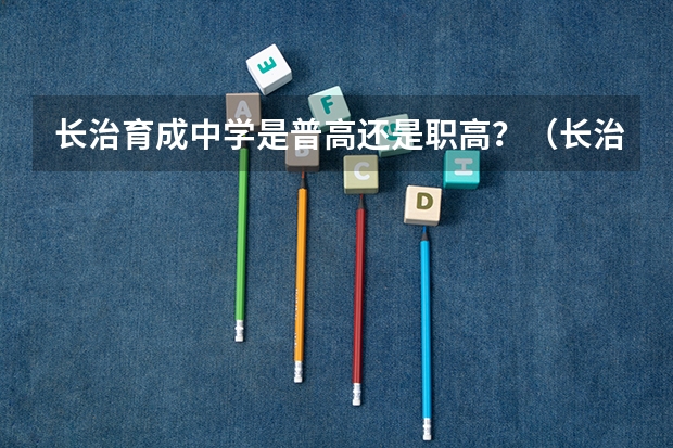 长治育成中学是普高还是职高?(长治十九中是普高还是职高)
