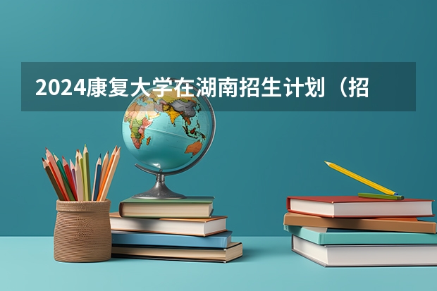 2024康复大学在湖南招生计划（招生人数）