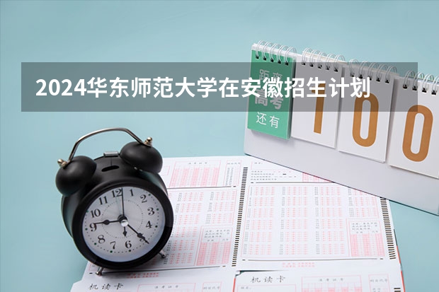 2024华东师范大学在安徽招生计划（招生人数）