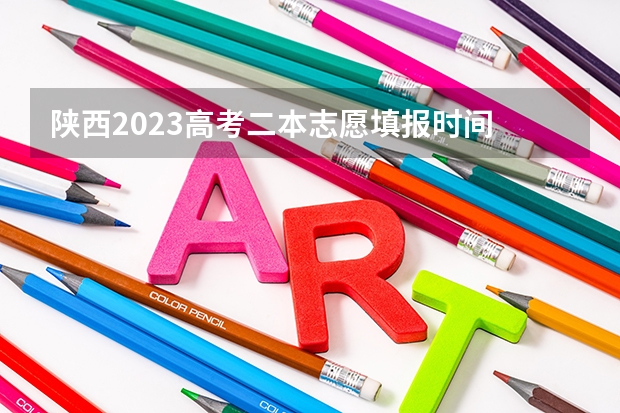 陕西2023高考二本志愿填报时间 2023年本科报志愿时间
