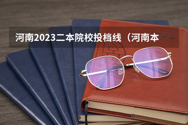 河南2023二本院校投档线（河南本科一批投档分数线）
