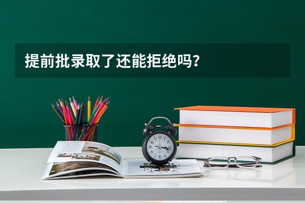 提前批录取了还能拒绝吗?