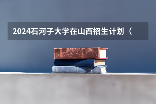 2024石河子大学在山西招生计划（招生人数）