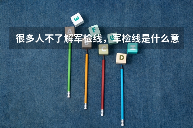 很多人不了解军检线,军检线是什么意思?