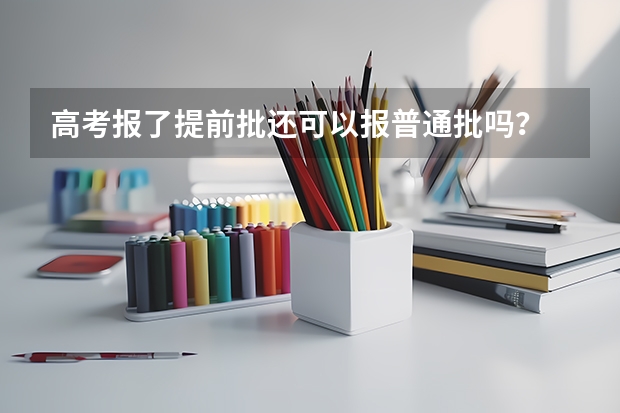 高考报了提前批还可以报普通批吗？