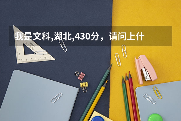我是文科,湖北,430分,请问上什么大学合适?