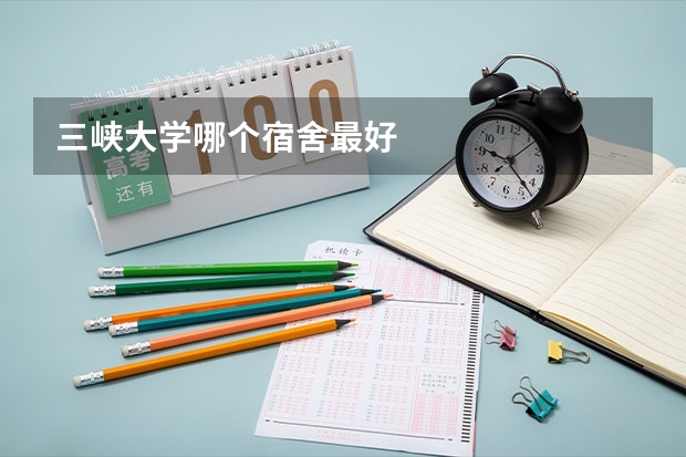 三峡大学哪个宿舍最好