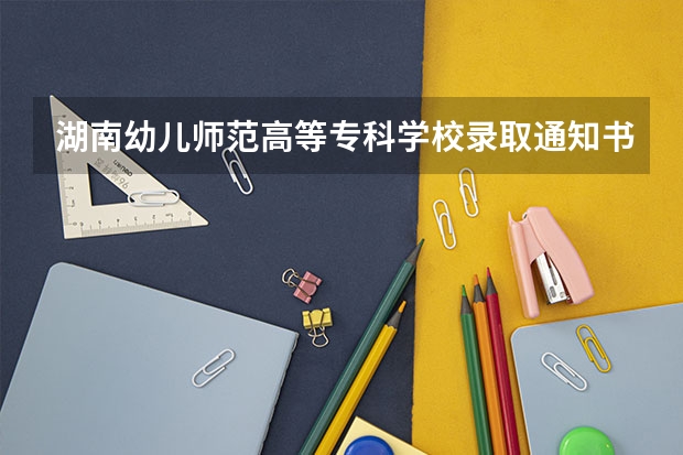 湖南幼儿师范高等专科学校录取通知书是什么样