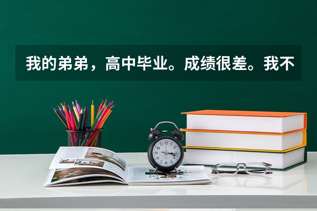 我的弟弟,高中毕业。成绩很差。我不知道他现在是读书好还是干什么??