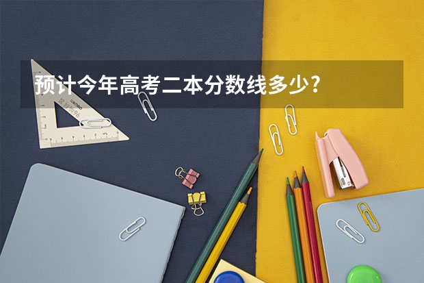 预计今年高考二本分数线多少?