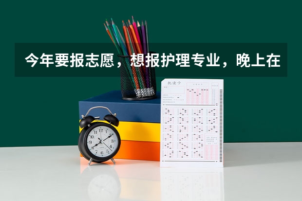 今年要报志愿，想报护理专业，晚上在医院想找护士聊会天行吗，她们会觉得反感吗