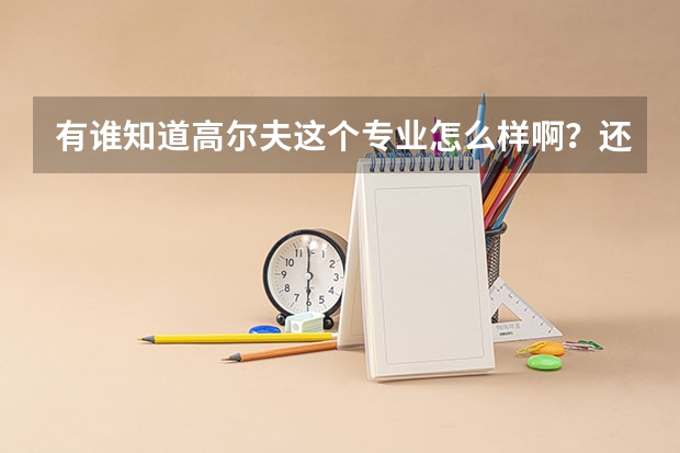 有谁知道高尔夫这个专业怎么样啊？还有我市高考生，正在填报志愿，我想知道廊坊东方职业技术学院怎么样？