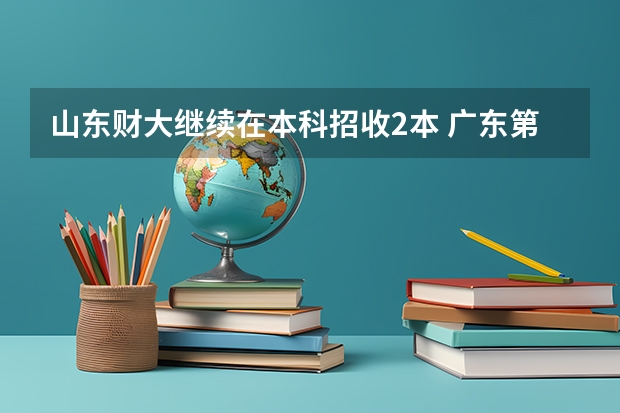 山东财大继续在本科招收2本 广东第二批本科院校排名